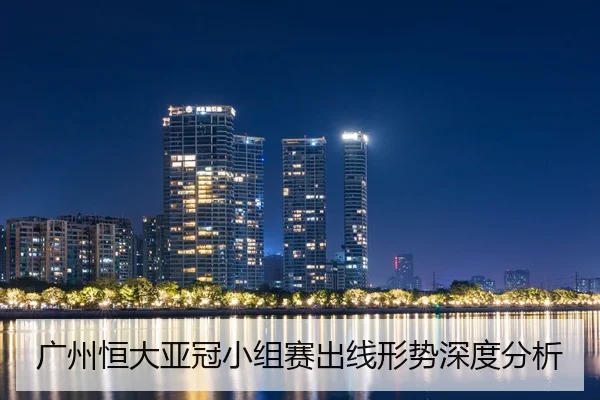 广州恒大亚冠小组赛出线形势深度分析